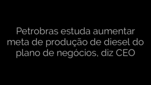 ​Petrobras estuda aumentar meta de produção de diesel do plano de negócios, diz CEO 
